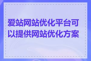 爱站网站优化平台可以提供网站优化方案吗