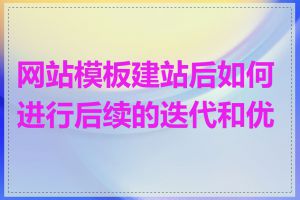 网站模板建站后如何进行后续的迭代和优化