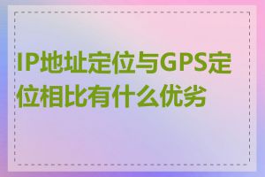 IP地址定位与GPS定位相比有什么优劣势