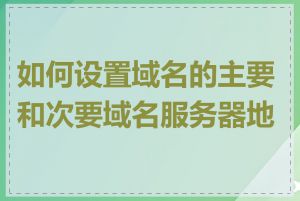 如何设置域名的主要和次要域名服务器地址