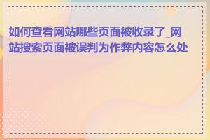 如何查看网站哪些页面被收录了_网站搜索页面被误判为作弊内容怎么处理