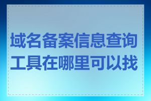 域名备案信息查询工具在哪里可以找到