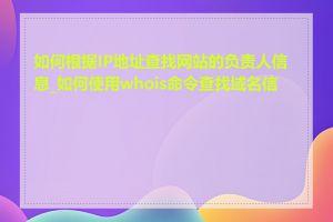 如何根据IP地址查找网站的负责人信息_如何使用whois命令查找域名信息