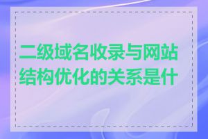 二级域名收录与网站结构优化的关系是什么