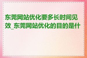 东莞网站优化要多长时间见效_东莞网站优化的目的是什么