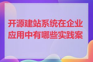 开源建站系统在企业应用中有哪些实践案例