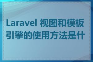 Laravel 视图和模板引擎的使用方法是什么