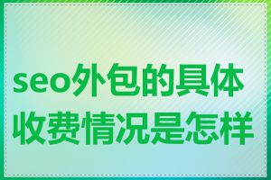 seo外包的具体收费情况是怎样的