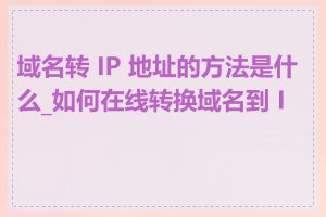 域名转 IP 地址的方法是什么_如何在线转换域名到 IP