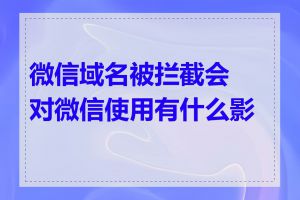 微信域名被拦截会对微信使用有什么影响