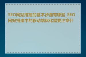 SEO网站搭建的基本步骤有哪些_SEO网站搭建中的移动端优化需要注意什么