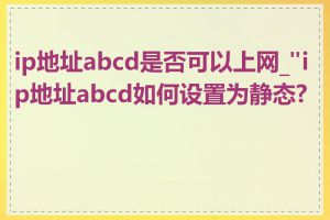 ip地址abcd是否可以上网_"ip地址abcd如何设置为静态?"