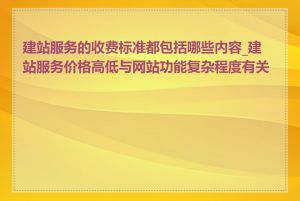 建站服务的收费标准都包括哪些内容_建站服务价格高低与网站功能复杂程度有关吗