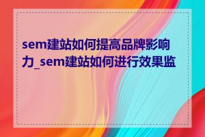 sem建站如何提高品牌影响力_sem建站如何进行效果监测