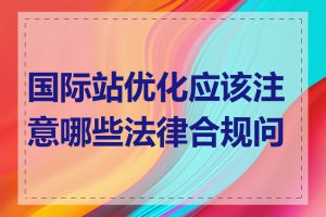 国际站优化应该注意哪些法律合规问题