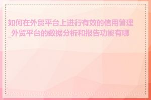 如何在外贸平台上进行有效的信用管理_外贸平台的数据分析和报告功能有哪些