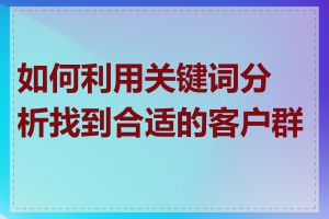 如何利用关键词分析找到合适的客户群体