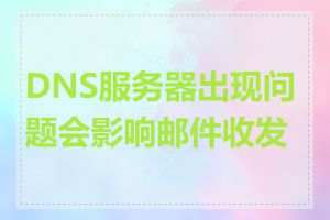 DNS服务器出现问题会影响邮件收发吗