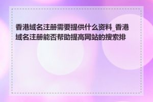 香港域名注册需要提供什么资料_香港域名注册能否帮助提高网站的搜索排名