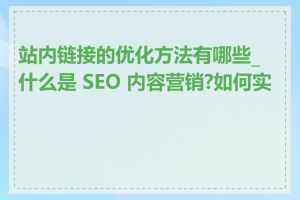 站内链接的优化方法有哪些_什么是 SEO 内容营销?如何实施