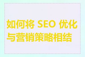 如何将 SEO 优化与营销策略相结合