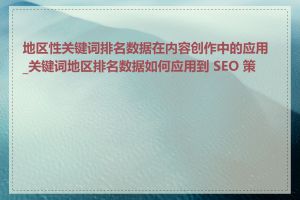 地区性关键词排名数据在内容创作中的应用_关键词地区排名数据如何应用到 SEO 策略