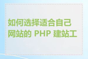 如何选择适合自己网站的 PHP 建站工具