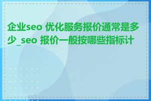 企业seo 优化服务报价通常是多少_seo 报价一般按哪些指标计算