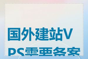 国外建站VPS需要备案吗