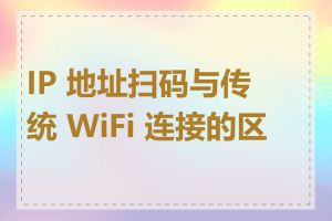 IP 地址扫码与传统 WiFi 连接的区别