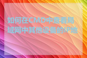 如何在CMD中查看局域网中其他设备的IP地址