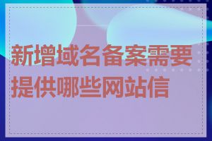 新增域名备案需要提供哪些网站信息