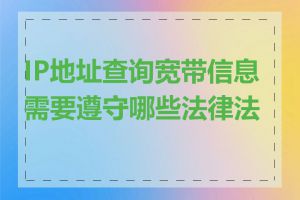 IP地址查询宽带信息需要遵守哪些法律法规