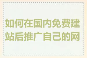 如何在国内免费建站后推广自己的网站