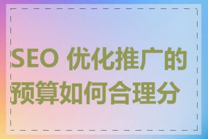 SEO 优化推广的预算如何合理分配