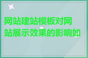 网站建站模板对网站展示效果的影响如何