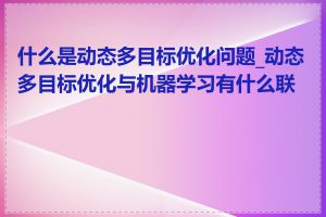 什么是动态多目标优化问题_动态多目标优化与机器学习有什么联系