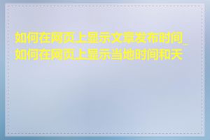 如何在网页上显示文章发布时间_如何在网页上显示当地时间和天气