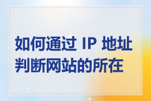 如何通过 IP 地址判断网站的所在地