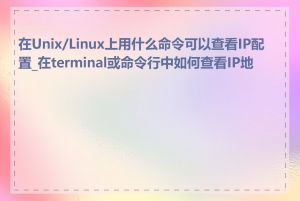 在Unix/Linux上用什么命令可以查看IP配置_在terminal或命令行中如何查看IP地址