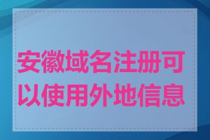 安徽域名注册可以使用外地信息吗