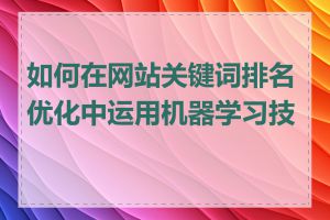 如何在网站关键词排名优化中运用机器学习技术