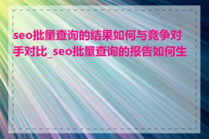 seo批量查询的结果如何与竞争对手对比_seo批量查询的报告如何生成