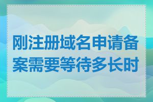 刚注册域名申请备案需要等待多长时间