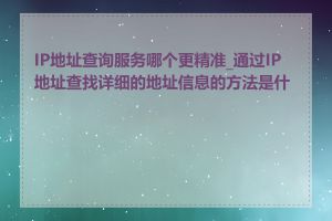 IP地址查询服务哪个更精准_通过IP地址查找详细的地址信息的方法是什么