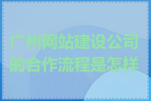 广州网站建设公司的合作流程是怎样的