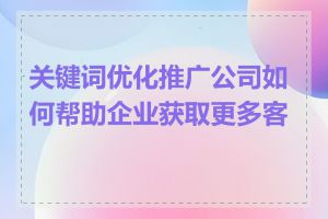 关键词优化推广公司如何帮助企业获取更多客户