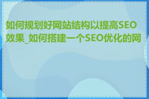 如何规划好网站结构以提高SEO效果_如何搭建一个SEO优化的网站