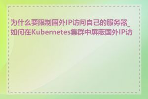 为什么要限制国外IP访问自己的服务器_如何在Kubernetes集群中屏蔽国外IP访问