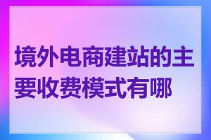 境外电商建站的主要收费模式有哪些